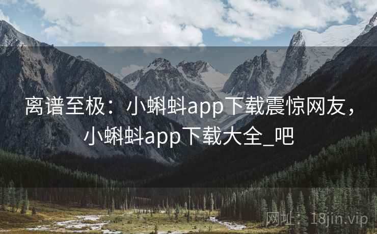 离谱至极：小蝌蚪app下载震惊网友，小蝌蚪app下载大全_吧
