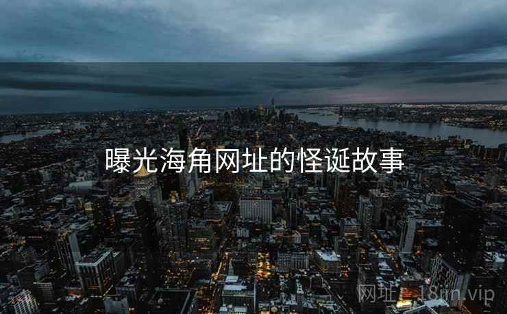 曝光海角网址的怪诞故事