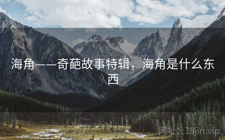 海角——奇葩故事特辑，海角是什么东西