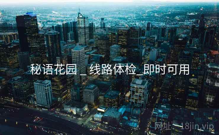 秘语花园 _ 线路体检_即时可用