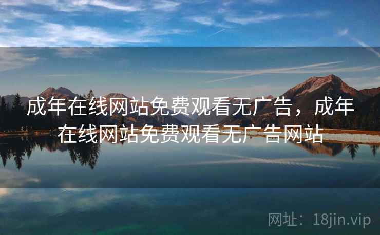 成年在线网站免费观看无广告，成年在线网站免费观看无广告网站