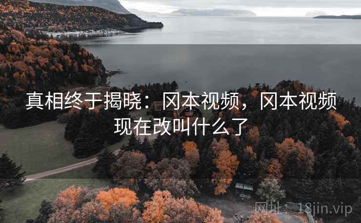 真相终于揭晓：冈本视频，冈本视频现在改叫什么了