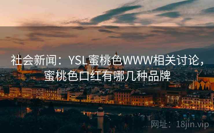 社会新闻：YSL蜜桃色WWW相关讨论，蜜桃色口红有哪几种品牌