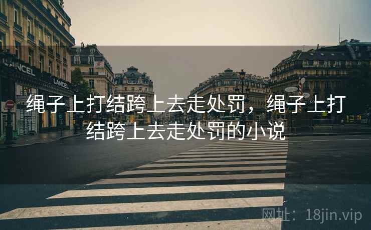 绳子上打结跨上去走处罚，绳子上打结跨上去走处罚的小说