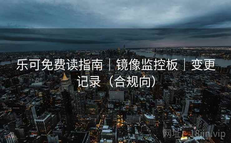乐可免费读指南｜镜像监控板｜变更记录（合规向）