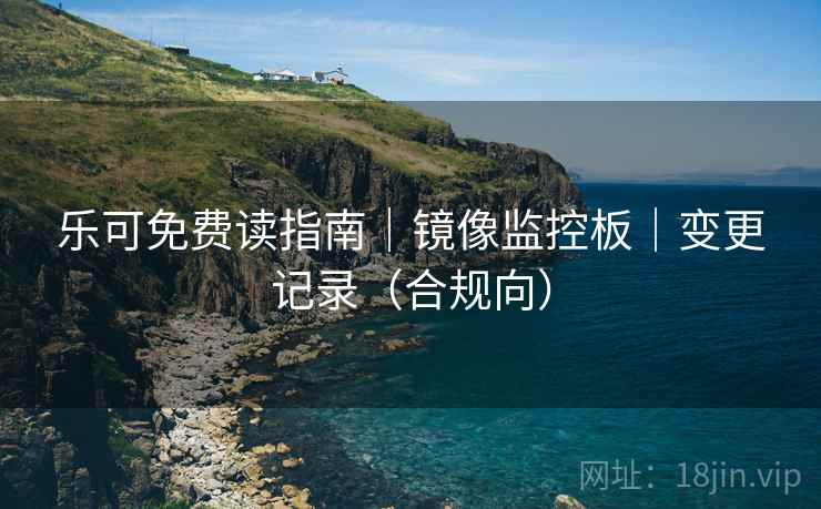 乐可免费读指南｜镜像监控板｜变更记录（合规向）