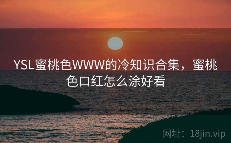 YSL蜜桃色WWW的冷知识合集，蜜桃色口红怎么涂好看