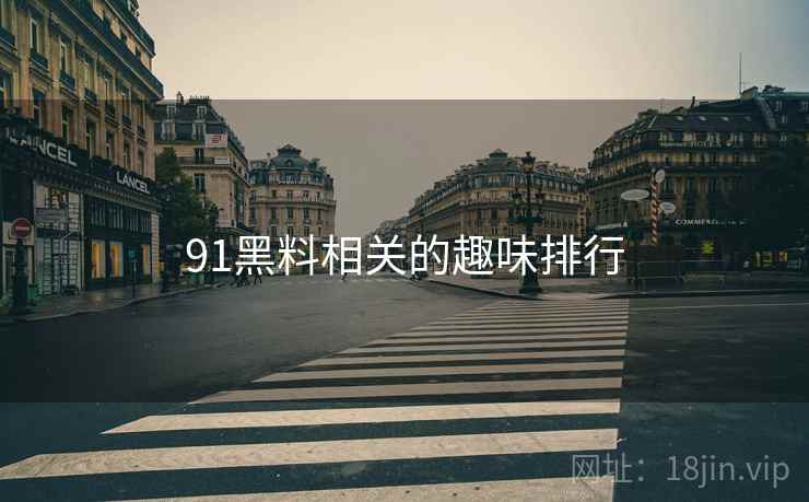 91黑料相关的趣味排行