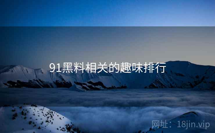 91黑料相关的趣味排行