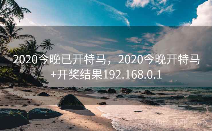 2020今晚已开特马，2020今晚开特马+开奖结果192.168.0.1