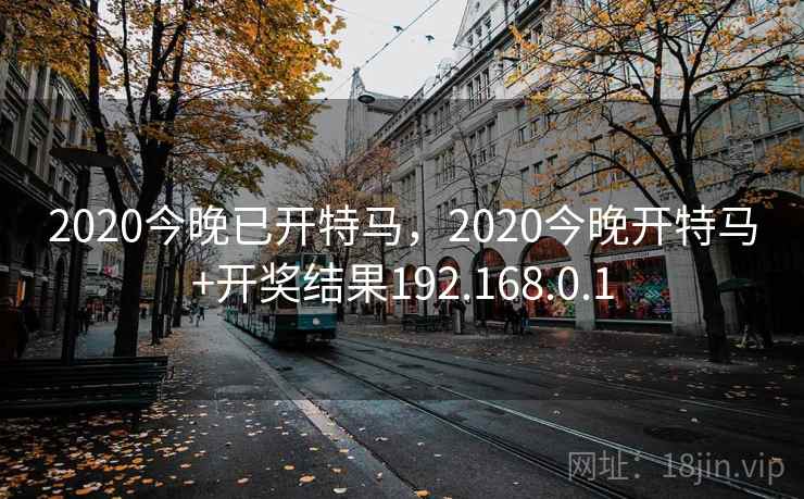 2020今晚已开特马，2020今晚开特马+开奖结果192.168.0.1