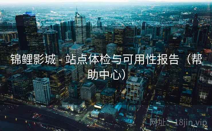 锦鲤影城 - 站点体检与可用性报告（帮助中心）