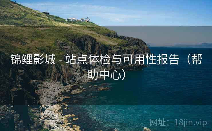锦鲤影城 - 站点体检与可用性报告（帮助中心）