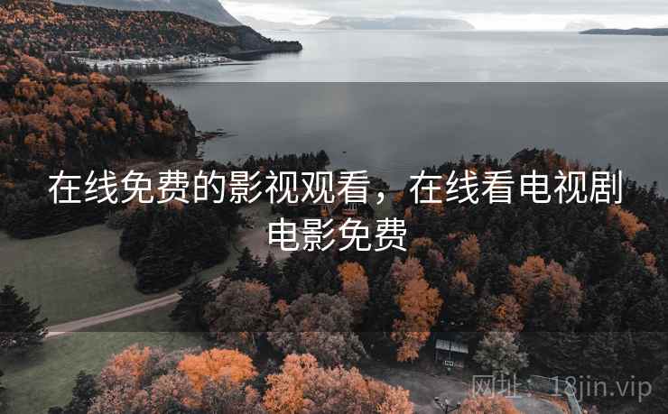 在线免费的影视观看，在线看电视剧电影免费