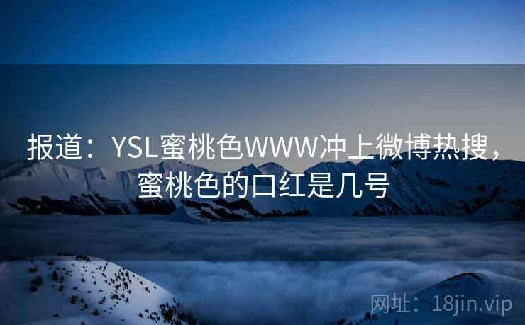 报道：YSL蜜桃色WWW冲上微博热搜，蜜桃色的口红是几号