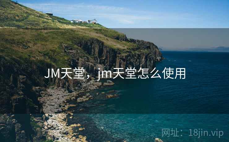 JM天堂,jm天堂怎么使用 JM天堂,jm天堂怎么使用