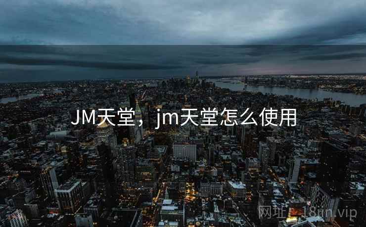 JM天堂,jm天堂怎么使用 JM天堂,jm天堂怎么使用