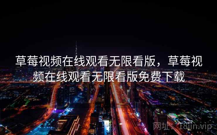 草莓视频在线观看无限看版，草莓视频在线观看无限看版免费下载