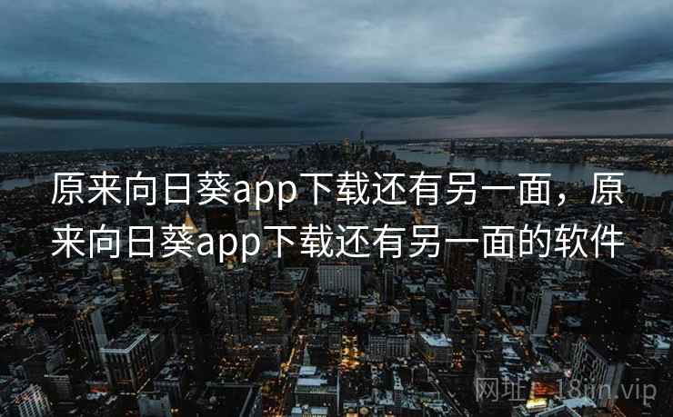 原来向日葵app下载还有另一面,原来向日葵app下载还有另一面的软件 原来向日葵app下载还有另一面,原来向日葵app下载还有另一面的软件