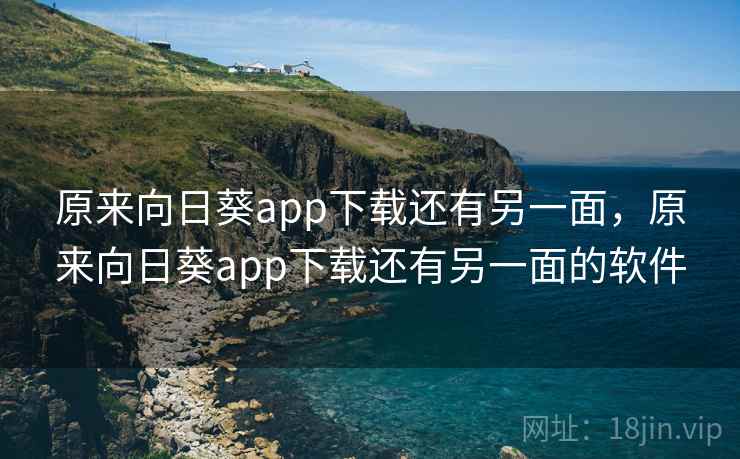 原来向日葵app下载还有另一面,原来向日葵app下载还有另一面的软件 原来向日葵app下载还有另一面,原来向日葵app下载还有另一面的软件