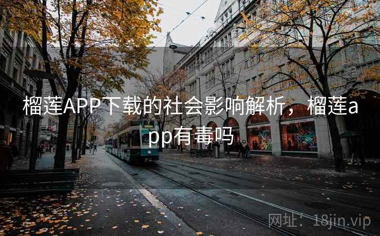榴莲APP下载的社会影响解析,榴莲app有毒吗 榴莲APP下载的社会影响解析,榴莲app有毒吗