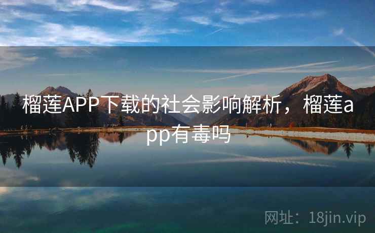 榴莲APP下载的社会影响解析，榴莲app有毒吗