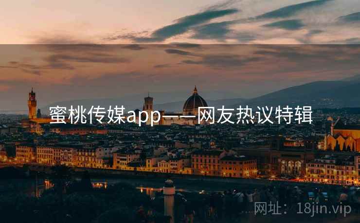 蜜桃传媒app——网友热议特辑 蜜桃传媒app——网友热议特辑
