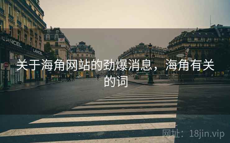 关于海角网站的劲爆消息，海角有关的词