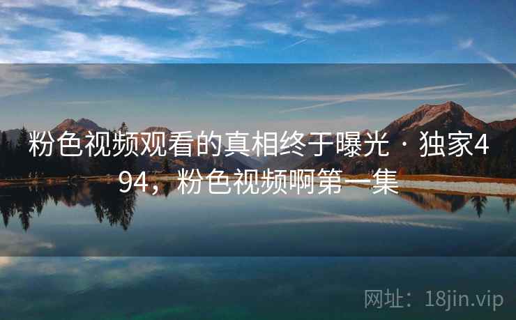粉色视频观看的真相终于曝光 · 独家494，粉色视频啊第一集