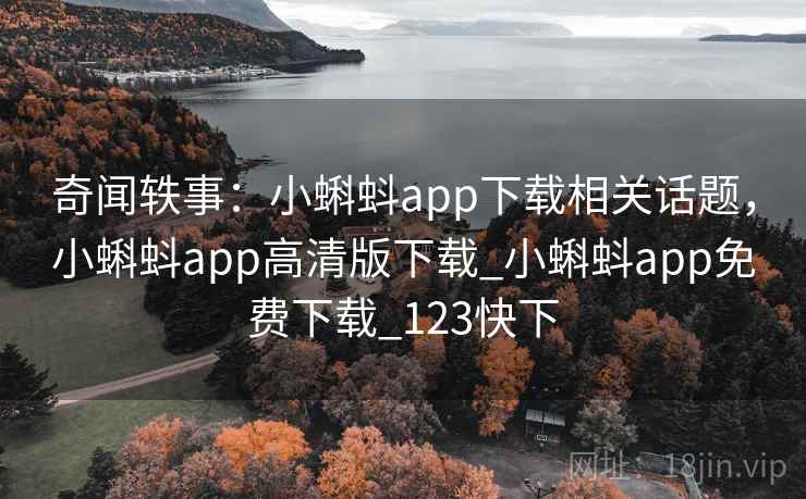 奇闻轶事:小蝌蚪app下载相关话题,小蝌蚪app高清版下载_小蝌蚪app免费下载_123快下 奇闻轶事:小蝌蚪app下载相关话题,小蝌蚪app高清版下载_小蝌蚪app免费下载_123快下