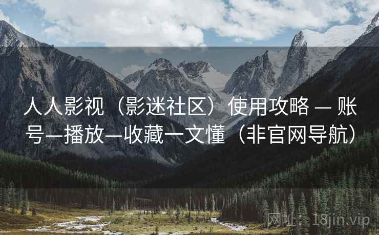 人人影视(影迷社区)使用攻略 — 账号—播放—收藏一文懂(非官网导航) 人人影视(影迷社区)使用攻略 — 账号—播放—收藏一文懂(非官网导航)